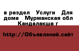  в раздел : Услуги » Для дома . Мурманская обл.,Кандалакша г.